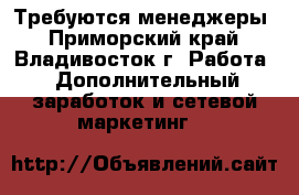 Требуются менеджеры - Приморский край, Владивосток г. Работа » Дополнительный заработок и сетевой маркетинг   
